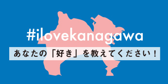 #ilovekanagawa　あなたの「好き」を教えてください！